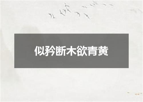 似矜断木欲青黄