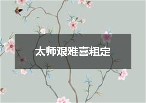 太师艰难喜粗定