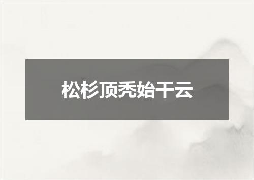 松杉顶秃始干云