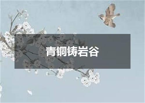 青铜铸岩谷