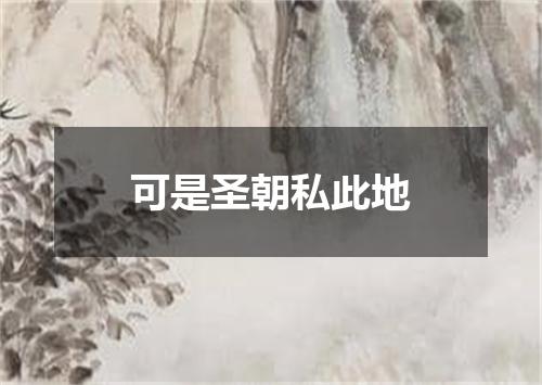 可是圣朝私此地