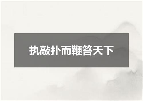 执敲扑而鞭笞天下