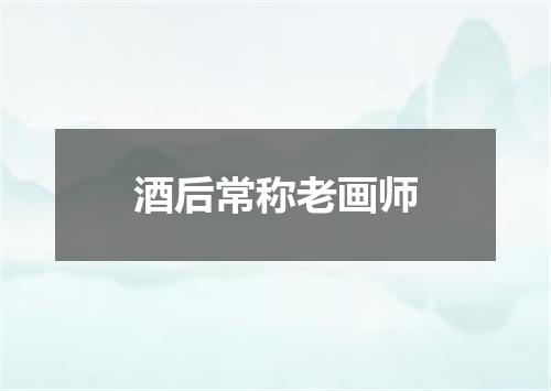 酒后常称老画师