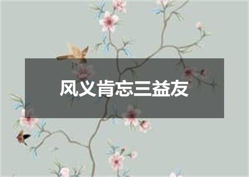 风义肯忘三益友