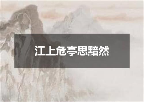 江上危亭思黯然