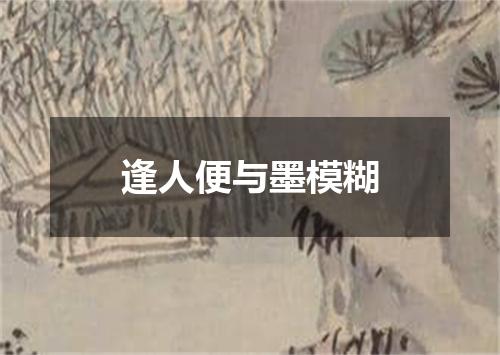 逢人便与墨模糊