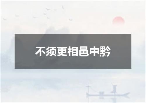 不须更相邑中黔