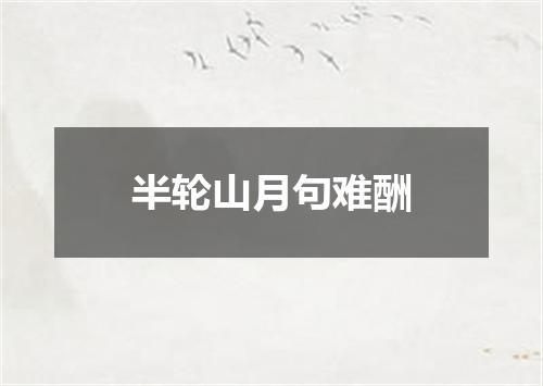 半轮山月句难酬