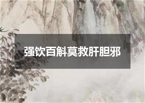 强饮百斛莫救肝胆邪