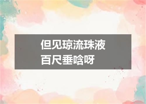 但见琼流珠液百尺垂唅呀