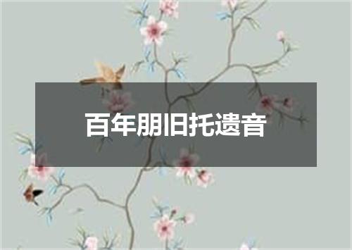 百年朋旧托遗音