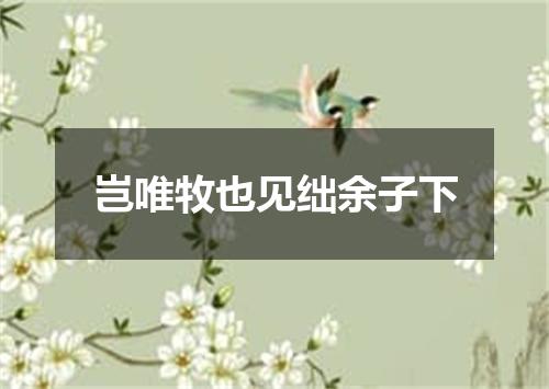 岂唯牧也见绌余子下