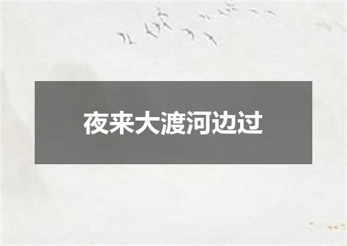夜来大渡河边过