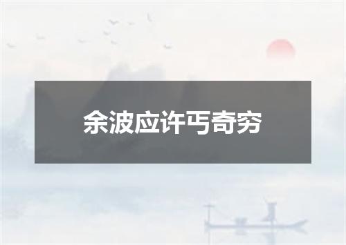 余波应许丐奇穷
