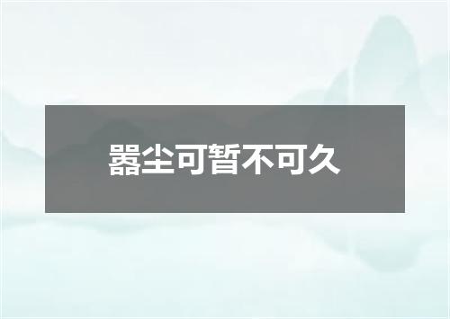 嚣尘可暂不可久