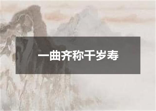 一曲齐称千岁寿