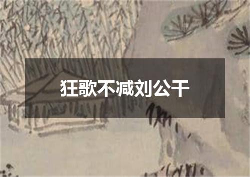 狂歌不减刘公干