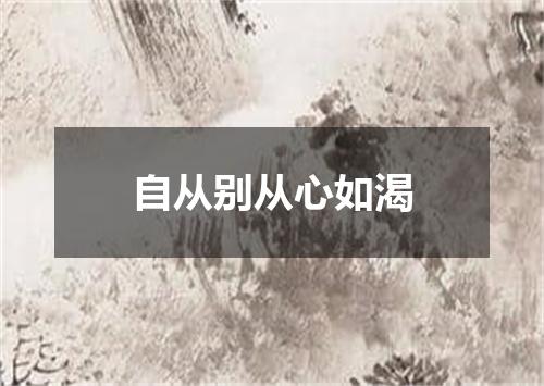 自从别从心如渴