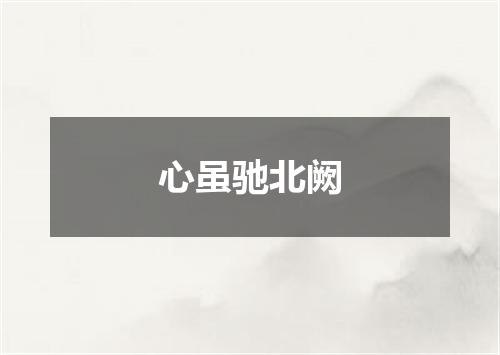 心虽驰北阙