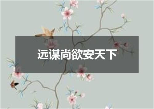 远谋尚欲安天下