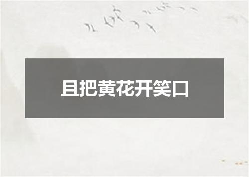 且把黄花开笑口