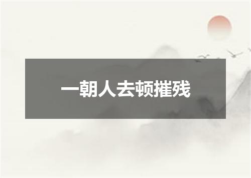 一朝人去顿摧残