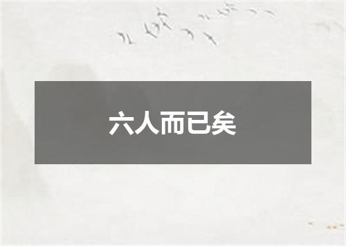六人而已矣