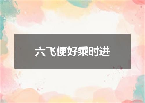 六飞便好乘时进