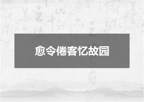 愈令倦客忆故园