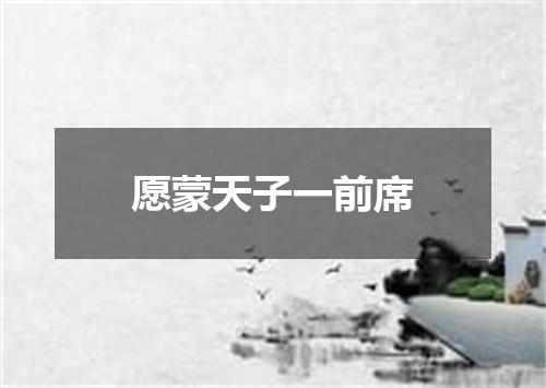 愿蒙天子一前席