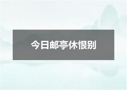 今日邮亭休恨别