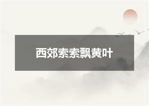 西郊索索飘黄叶