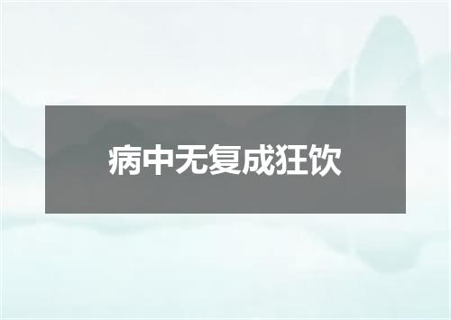 病中无复成狂饮