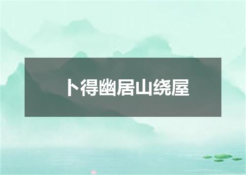卜得幽居山绕屋