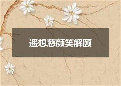 遥想慈颜笑解颐