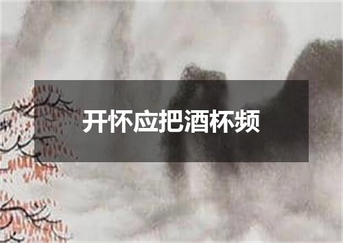 开怀应把酒杯频
