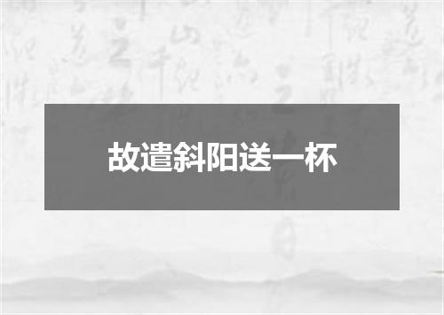 故遣斜阳送一杯