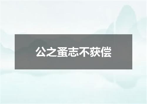 公之蚤志不获偿
