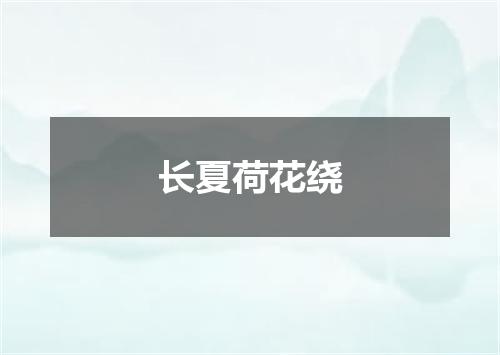 长夏荷花绕