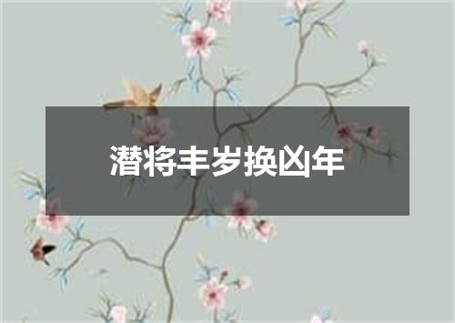 潜将丰岁换凶年