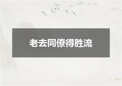 老去同僚得胜流