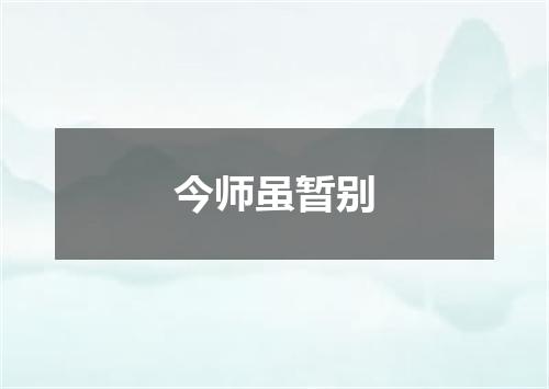 今师虽暂别