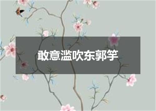 敢意滥吹东郭竽