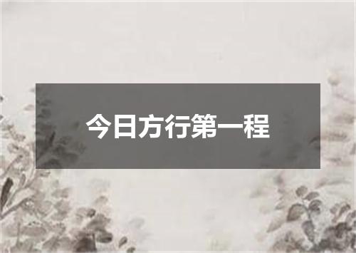 今日方行第一程