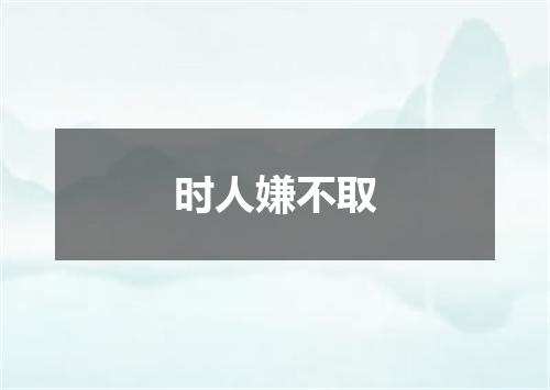 时人嫌不取