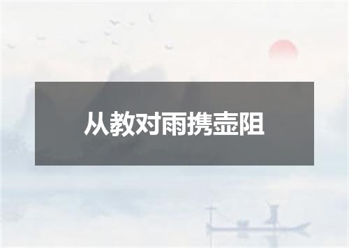 从教对雨携壶阻