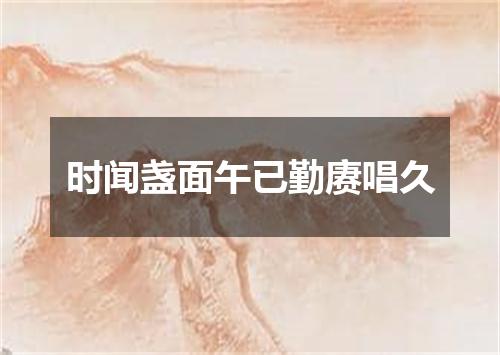 时闻盏面午已勤赓唱久
