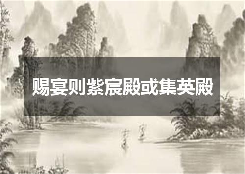 赐宴则紫宸殿或集英殿
