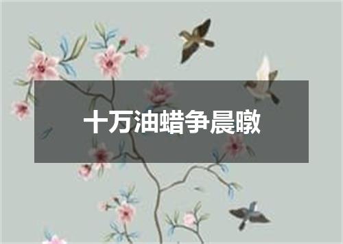十万油蜡争晨暾