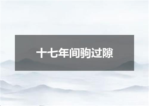 十七年间驹过隙